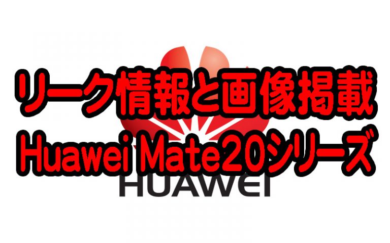 Huawei Mate20 Mate20Pro Mate20liteのリーク情報