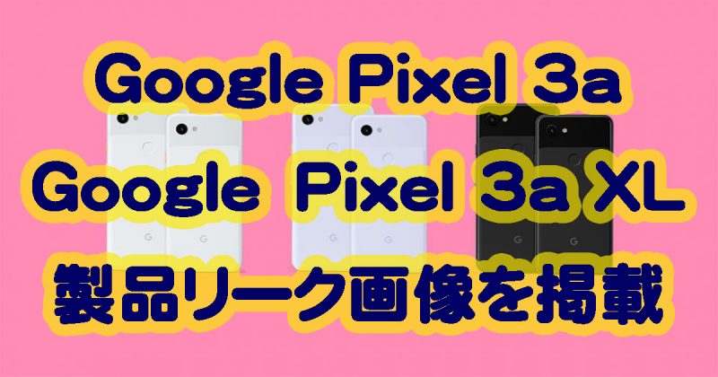 Google Pixel 3aとPixel 3a XLの製品リーク画像を掲載