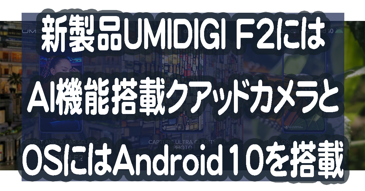UMIDIGI F2はAI機能搭載クアッドカメラとOSにはAndroid10を搭載